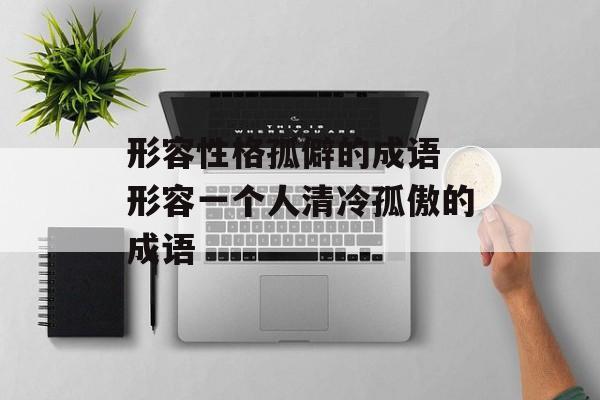 形容性格孤僻的成语 形容一个人清冷孤傲的成语-第1张图片-