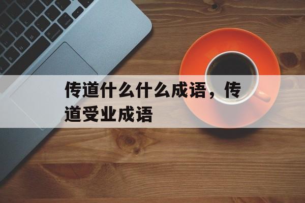 传道什么什么成语，传道受业成语-第1张图片-