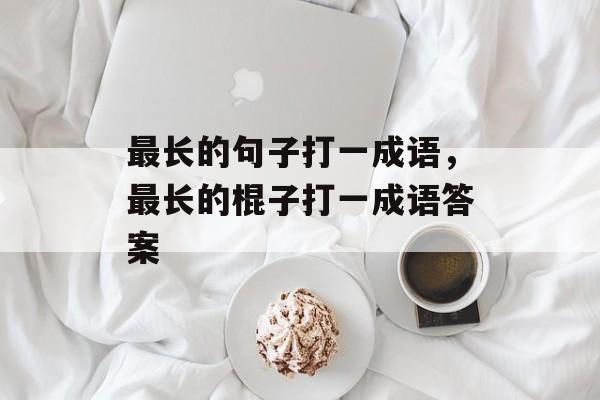 最长的句子打一成语，最长的棍子打一成语答案-第1张图片-