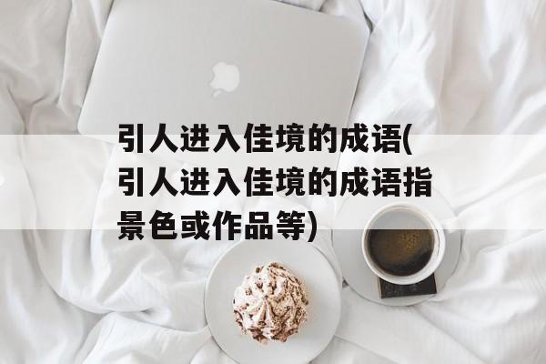 引人进入佳境的成语(引人进入佳境的成语指景色或作品等)-第1张图片-