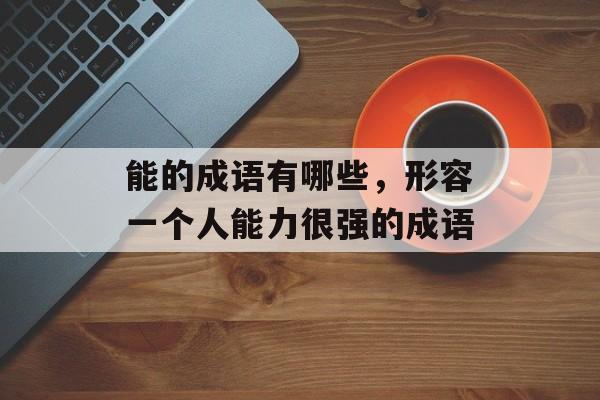 能的成语有哪些，形容一个人能力很强的成语-第1张图片-