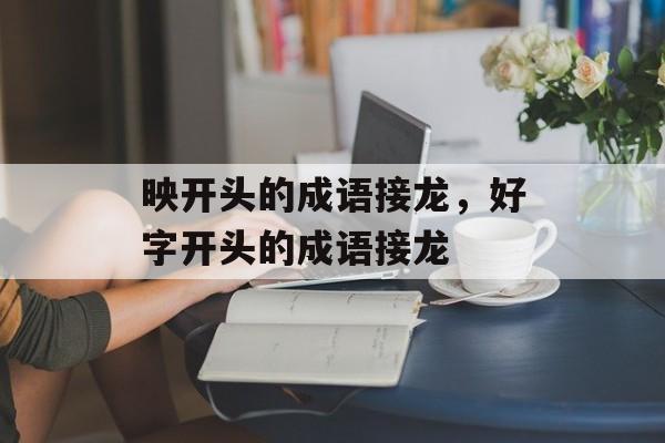 映开头的成语接龙，好字开头的成语接龙-第1张图片-