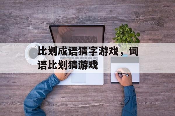 比划成语猜字游戏，词语比划猜游戏-第1张图片-