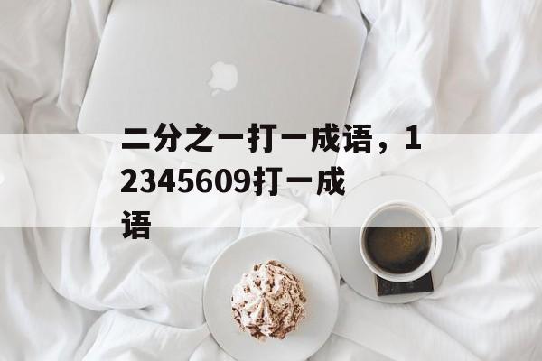 二分之一打一成语，12345609打一成语-第1张图片-