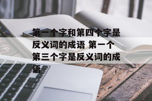 第一个字和第四个字是反义词的成语 第一个第三个字是反义词的成语-第1张图片-