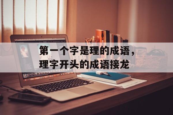 第一个字是理的成语，理字开头的成语接龙-第1张图片-