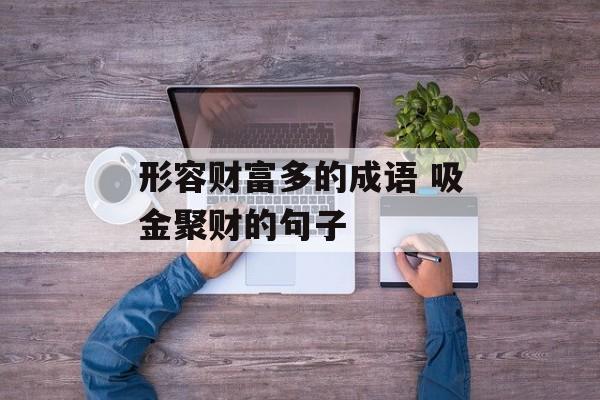 形容财富多的成语 吸金聚财的句子-第1张图片-
