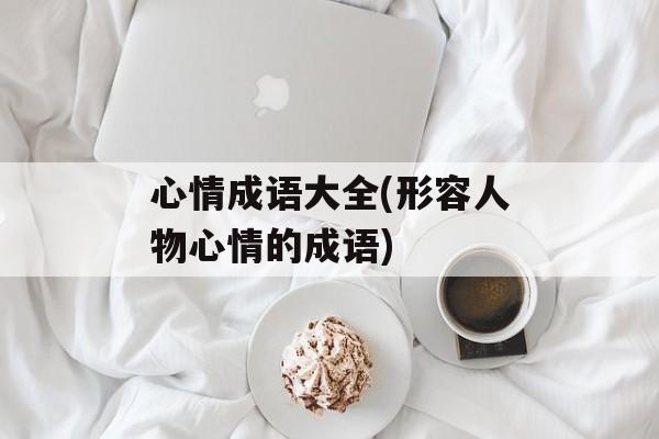 心情成语大全(形容人物心情的成语)-第1张图片-
