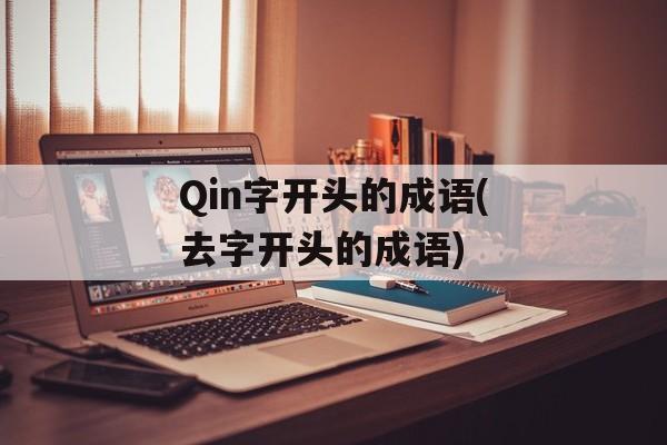 Qin字开头的成语(去字开头的成语)-第1张图片-