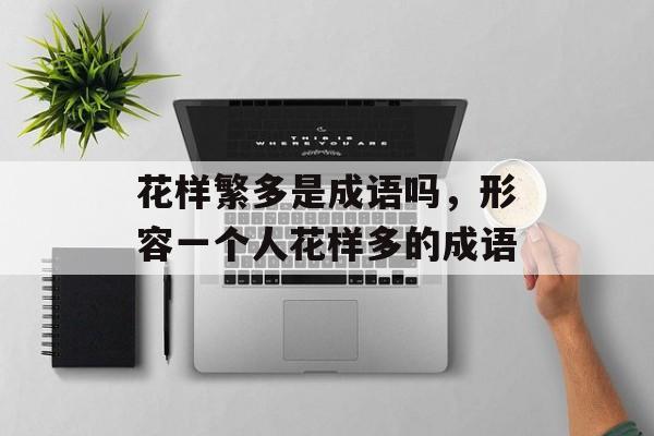 花样繁多是成语吗，形容一个人花样多的成语-第1张图片-