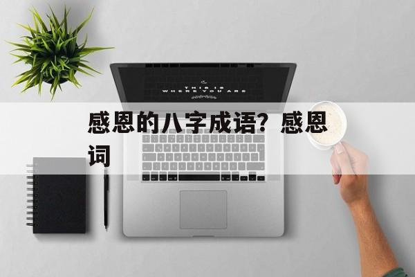感恩的八字成语？感恩词-第1张图片-