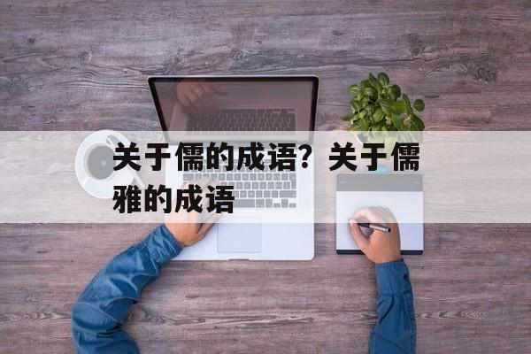 关于儒的成语？关于儒雅的成语-第1张图片-