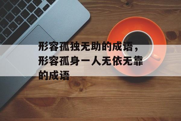 形容孤独无助的成语，形容孤身一人无依无靠的成语-第1张图片-