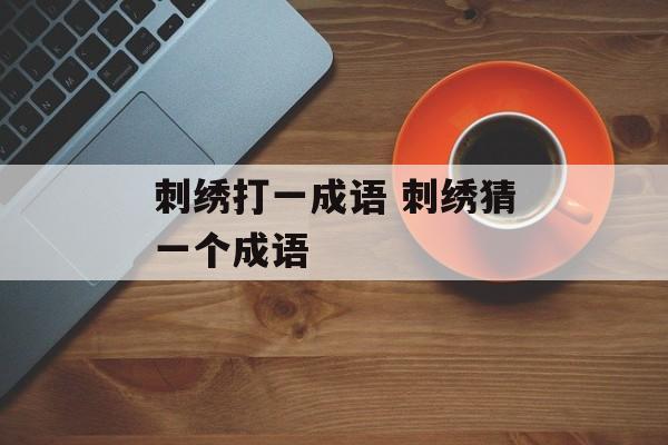 刺绣打一成语 刺绣猜一个成语-第1张图片-