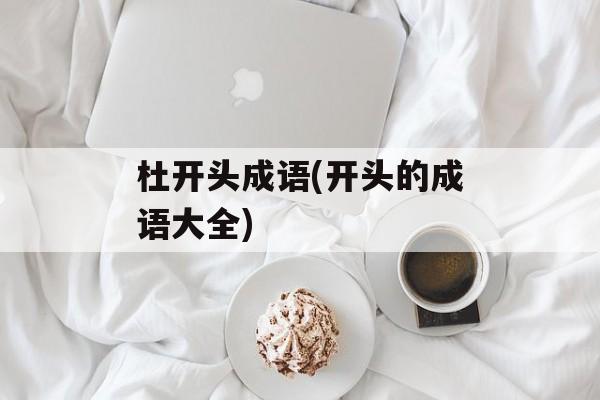 杜开头成语(开头的成语大全)-第1张图片-