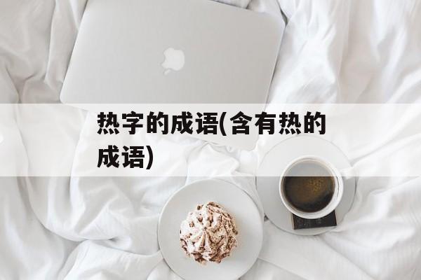 热字的成语(含有热的成语)-第1张图片-