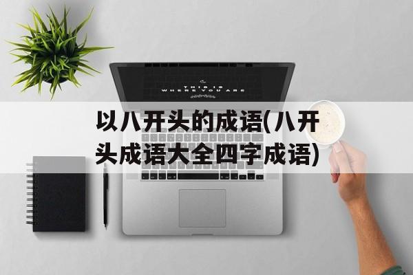 以八开头的成语(八开头成语大全四字成语)-第1张图片-