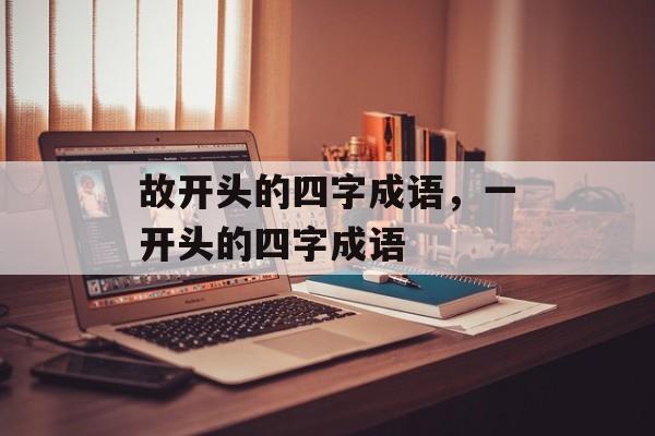 故开头的四字成语，一开头的四字成语-第1张图片-