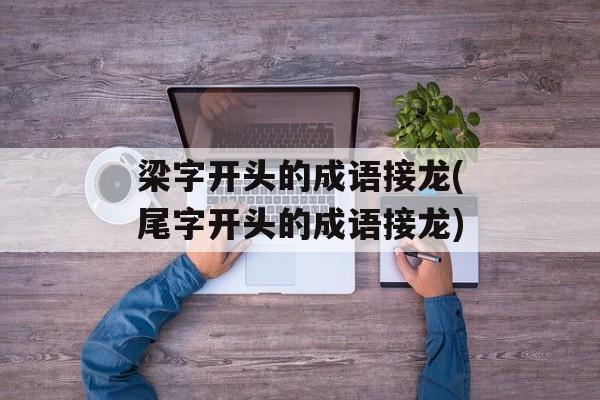 梁字开头的成语接龙(尾字开头的成语接龙)-第1张图片-