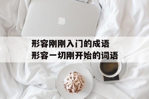 形容刚刚入门的成语 形容一切刚开始的词语-第1张图片-