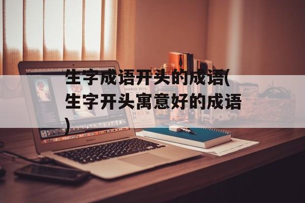 生字成语开头的成语(生字开头寓意好的成语)-第1张图片-