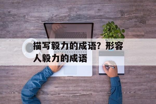 描写毅力的成语？形容人毅力的成语-第1张图片-