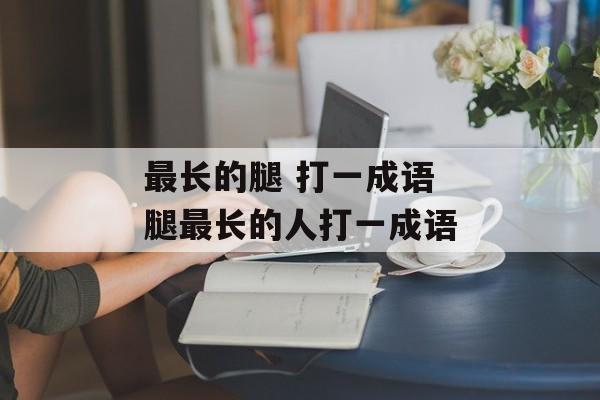 最长的腿 打一成语 腿最长的人打一成语-第1张图片-