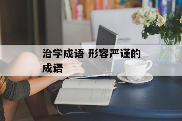 治学成语 形容严谨的成语-第1张图片-