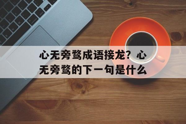 心无旁骛成语接龙？心无旁骛的下一句是什么-第1张图片-