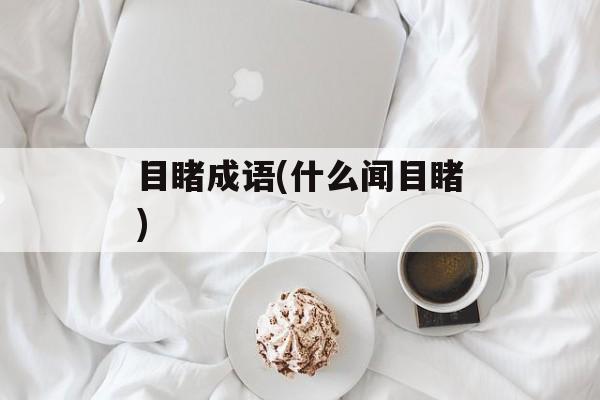 目睹成语(什么闻目睹)-第1张图片-