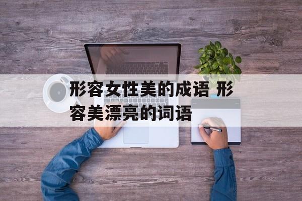 形容女性美的成语 形容美漂亮的词语-第1张图片-