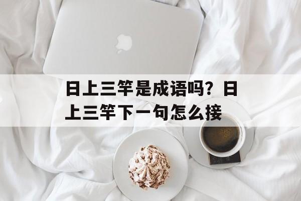 日上三竿是成语吗？日上三竿下一句怎么接-第1张图片-