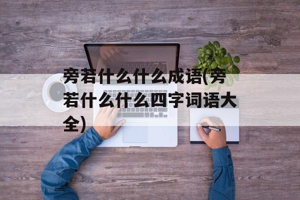 旁若什么什么成语(旁若什么什么四字词语大全)-第1张图片-