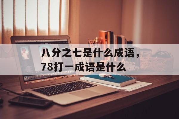 八分之七是什么成语，78打一成语是什么-第1张图片-