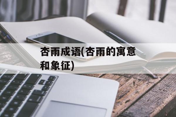 杏雨成语(杏雨的寓意和象征)-第1张图片-