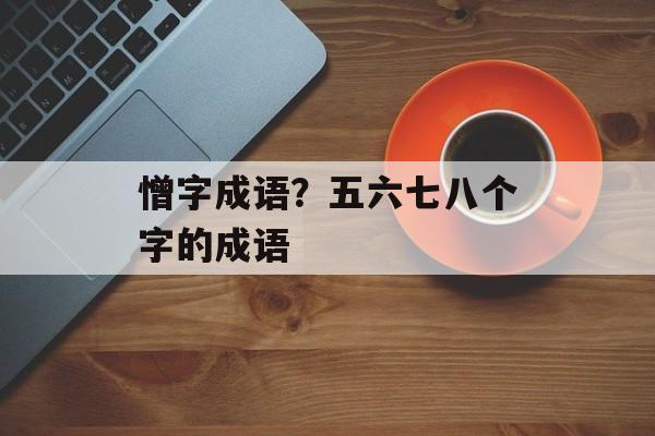 憎字成语？五六七八个字的成语-第1张图片-