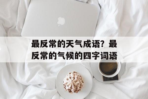 最反常的天气成语？最反常的气候的四字词语-第1张图片-