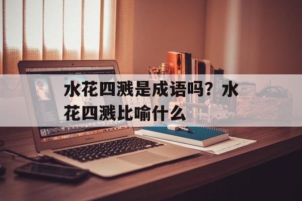 水花四溅是成语吗？水花四溅比喻什么-第1张图片-