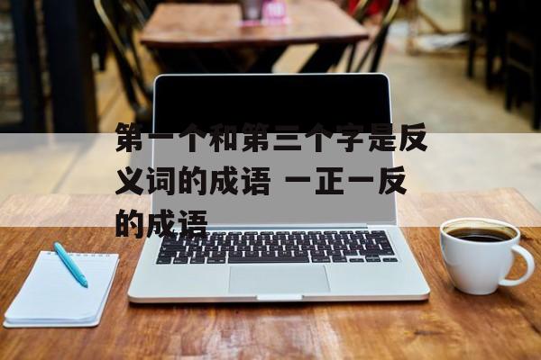 第一个和第三个字是反义词的成语 一正一反的成语-第1张图片-