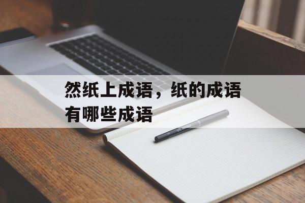 然纸上成语，纸的成语有哪些成语-第1张图片-