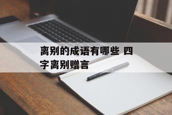离别的成语有哪些 四字离别赠言-第1张图片-