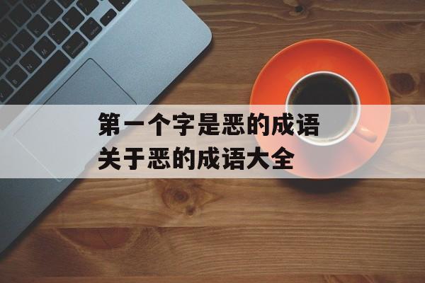 第一个字是恶的成语 关于恶的成语大全-第1张图片-
