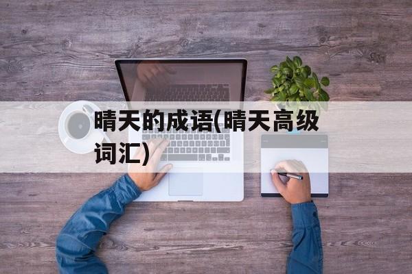 晴天的成语(晴天高级词汇)-第1张图片-