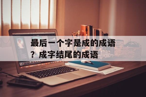 最后一个字是成的成语？成字结尾的成语-第1张图片-