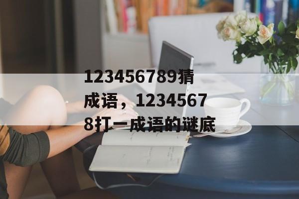 123456789猜成语，12345678打一成语的谜底-第1张图片-