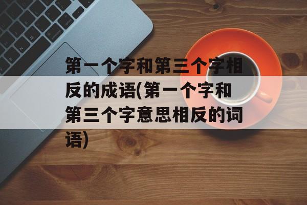 第一个字和第三个字相反的成语(第一个字和第三个字意思相反的词语)-第1张图片-