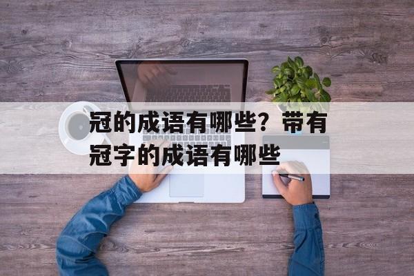 冠的成语有哪些？带有冠字的成语有哪些-第1张图片-