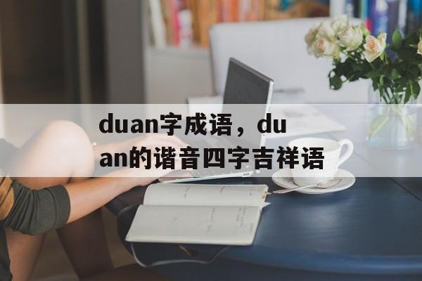 duan字成语，duan的谐音四字吉祥语-第1张图片-