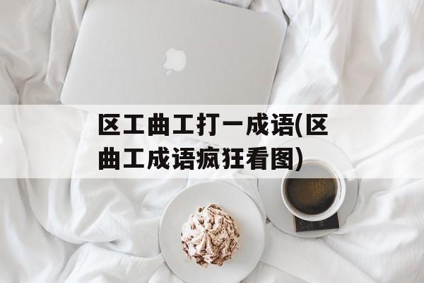 区工曲工打一成语(区曲工成语疯狂看图)-第1张图片-