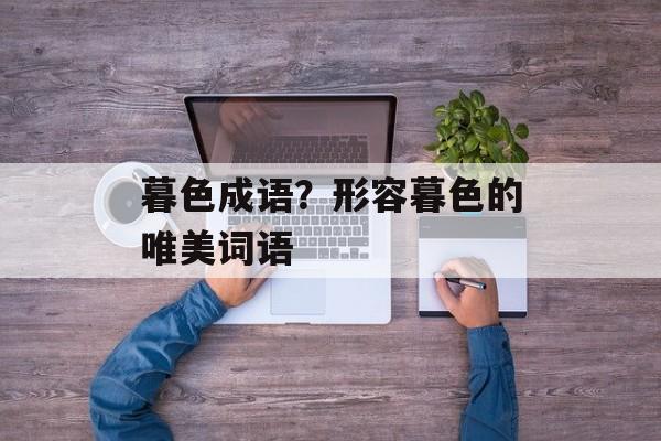暮色成语？形容暮色的唯美词语-第1张图片-